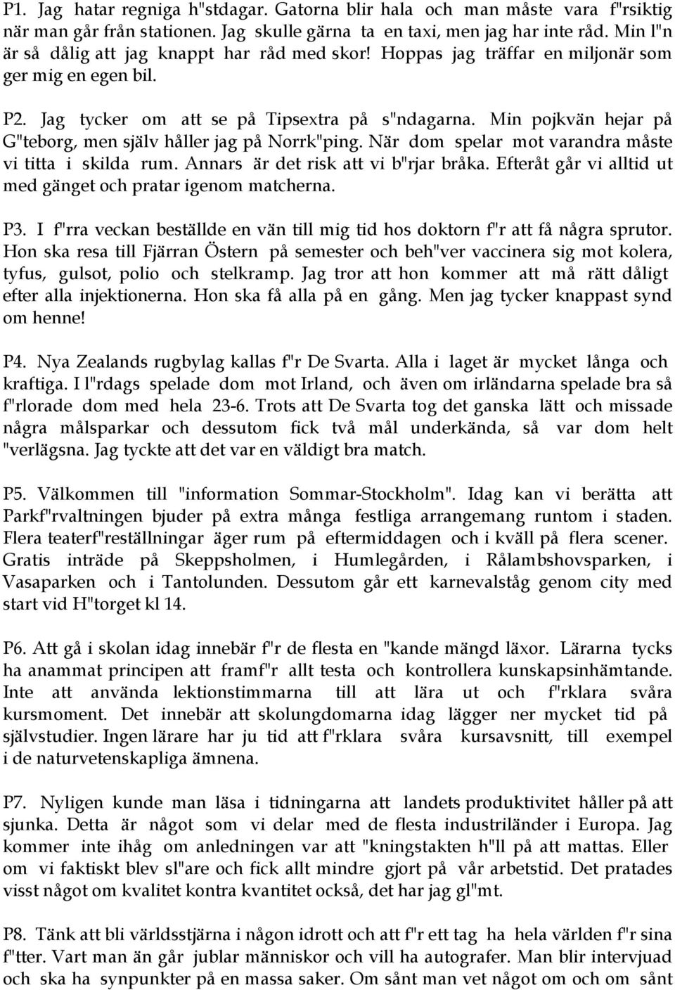 Min pojkvän hejar på G"teborg, men själv håller jag på Norrk"ping. När dom spelar mot varandra måste vi titta i skilda rum. Annars är det risk att vi b"rjar bråka.