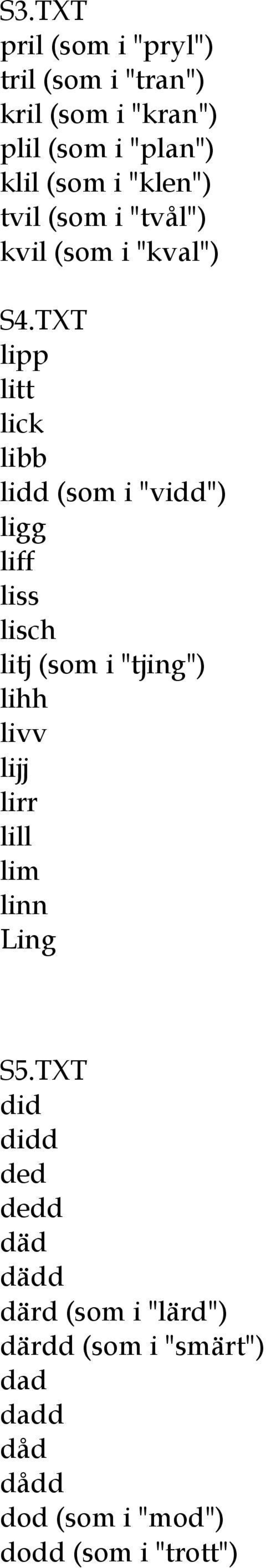 TXT lipp litt lick libb lidd (som i "vidd") ligg liff liss lisch litj (som i "tjing") lihh livv lijj