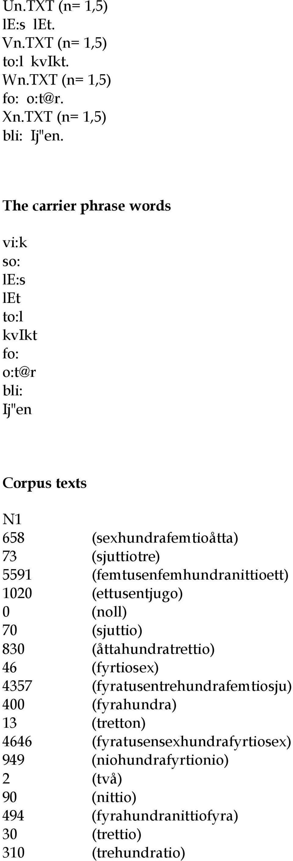 (femtusenfemhundranittioett) 1020 (ettusentjugo) 0 (noll) 70 (sjuttio) 830 (åttahundratrettio) 46 (fyrtiosex) 4357