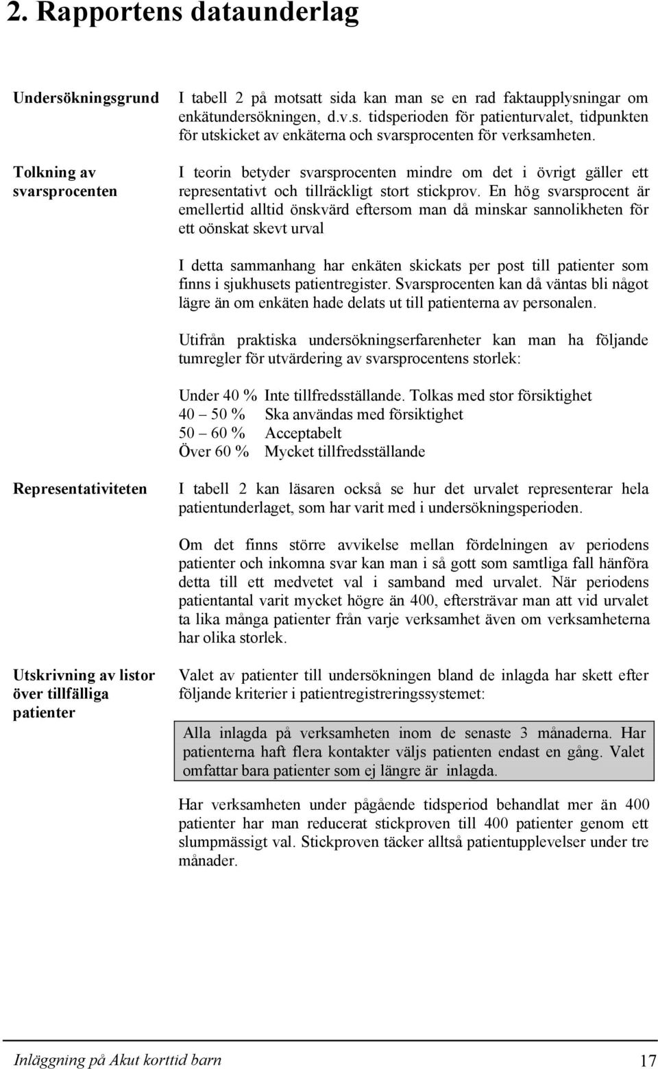 En hög svarsprocent är emellertid alltid önskvärd eftersom man då minskar sannolikheten för ett oönskat skevt urval I detta sammanhang har enkäten skickats per post till patienter som finns i