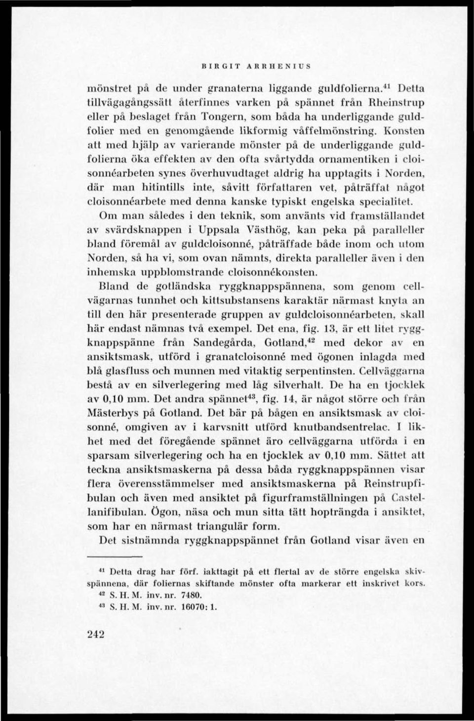 Konsten alt med hjälp av varierande mönster på de underliggande guldfolierna öka effekten av den ofta svårtydda ornamentiken i cloisonnéarbeten synes överhuvudtaget aldrig ha upptagits i Norden, där