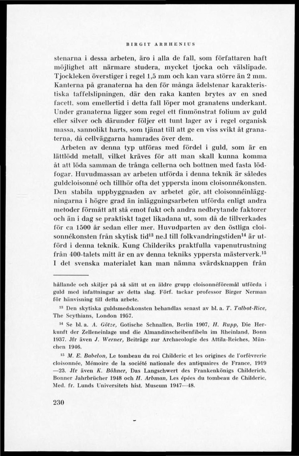 Kanterna på granaterna ha den för många ädelstenar karakteristiska taffelslipningen, där den raka kanten brytes av en sned facett, som emellertid i detta fall löper mot granatens underkant.