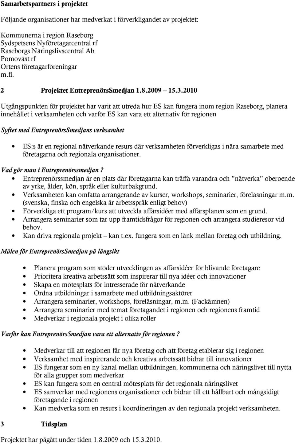 2010 Utgångspunkten för projektet har varit att utreda hur ES kan fungera inom region Raseborg, planera innehållet i verksamheten och varför ES kan vara ett alternativ för regionen Syftet med