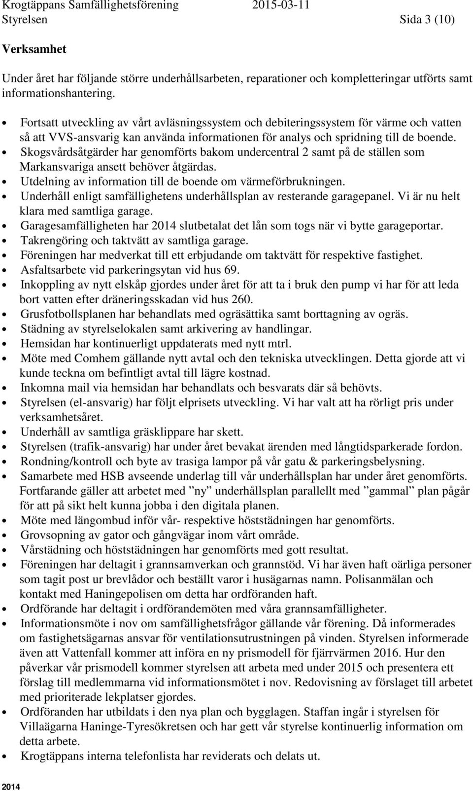 Skogsvårdsåtgärder har genomförts bakom undercentral 2 samt på de ställen som Markansvariga ansett behöver åtgärdas. Utdelning av information till de boende om värmeförbrukningen.