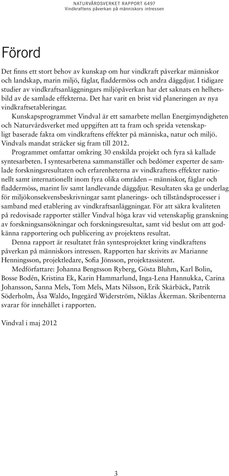 Kunskapsprogrammet Vindval är ett samarbete mellan Energimyndigheten och Naturvårdsverket med uppgiften att ta fram och sprida vetenskapligt baserade fakta om vindkraftens effekter på människa, natur