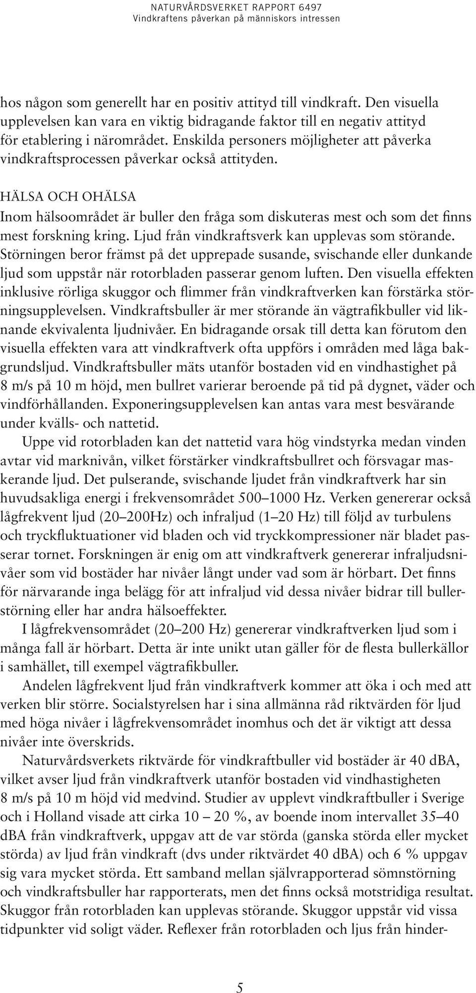 HÄLSA OCH OHÄLSA Inom hälsoområdet är buller den fråga som diskuteras mest och som det finns mest forskning kring. Ljud från vindkraftsverk kan upplevas som störande.