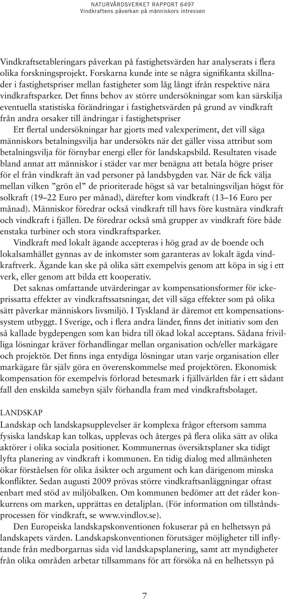 Det finns behov av större undersökningar som kan särskilja eventuella statistiska förändringar i fastighetsvärden på grund av vindkraft från andra orsaker till ändringar i fastighetspriser Ett