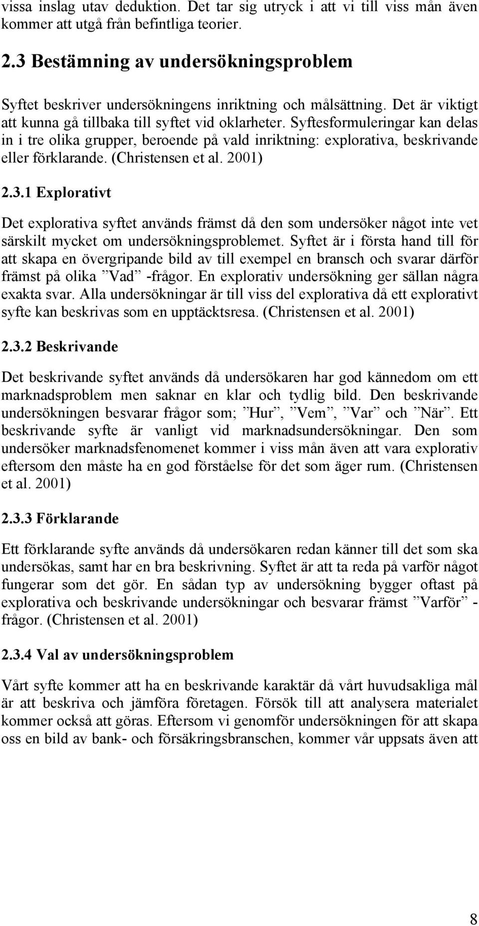 Syftesformuleringar kan delas in i tre olika grupper, beroende på vald inriktning: explorativa, beskrivande eller förklarande. (Christensen et al. 2001) 2.3.