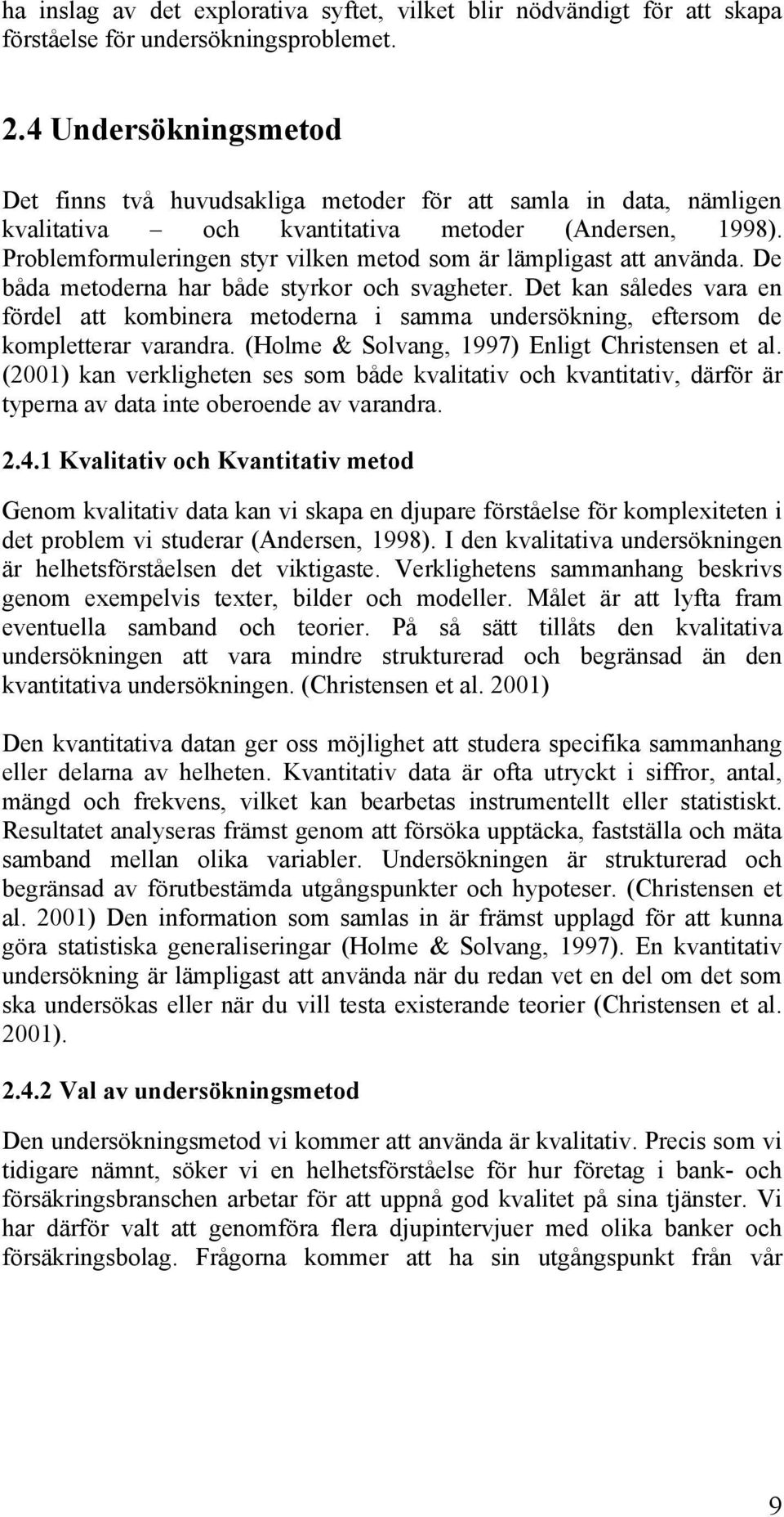 Problemformuleringen styr vilken metod som är lämpligast att använda. De båda metoderna har både styrkor och svagheter.