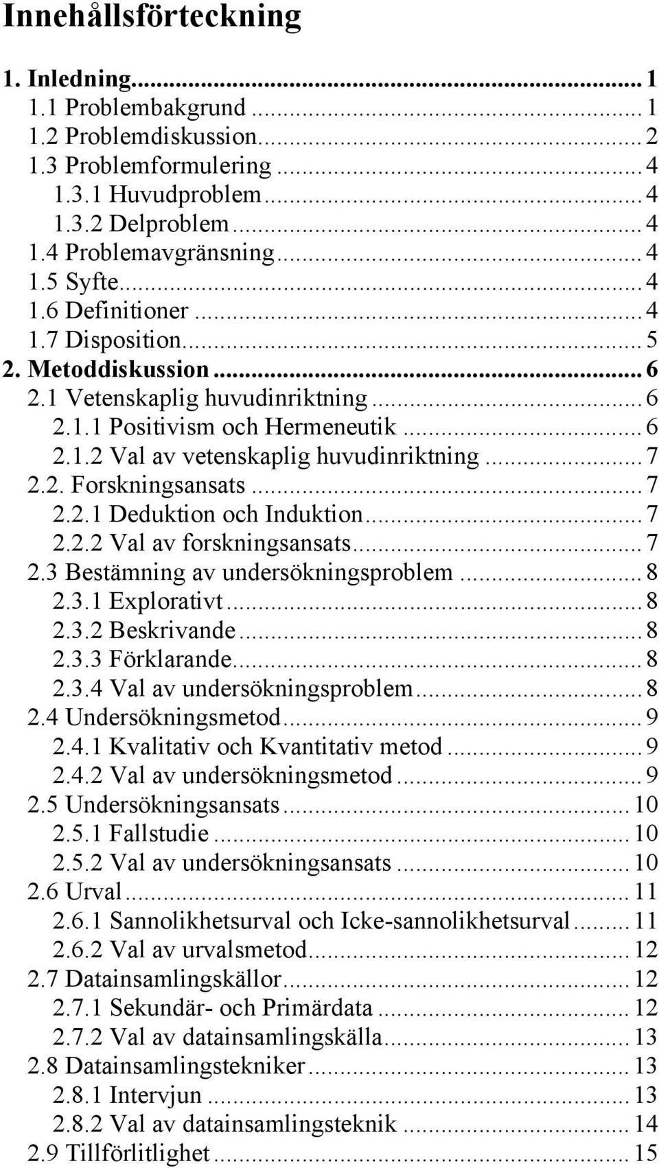 ..7 2.2.2 Val av forskningsansats...7 2.3 Bestämning av undersökningsproblem...8 2.3.1 Explorativt...8 2.3.2 Beskrivande...8 2.3.3 Förklarande...8 2.3.4 Val av undersökningsproblem...8 2.4 Undersökningsmetod.