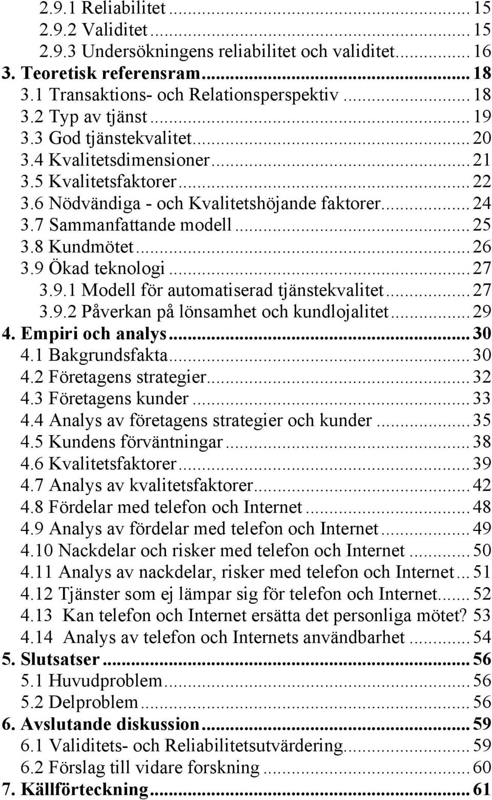 9 Ökad teknologi...27 3.9.1 Modell för automatiserad tjänstekvalitet...27 3.9.2 Påverkan på lönsamhet och kundlojalitet...29 4. Empiri och analys...30 4.1 Bakgrundsfakta...30 4.2 Företagens strategier.