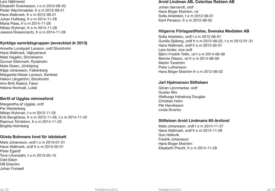 Simrishamn Gunnar Sibbmark, Rydaholm Mats Green, Jönköping Kåge Johansson, Falkenberg Margareta Nisser Larsson, Karlstad Hakon Långström, Stockholm Ann-Britt Åsebol, Falun Helena Nordvall, Luleå