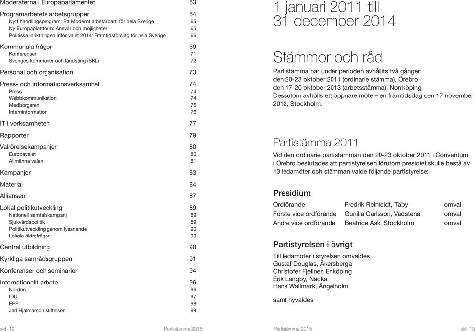 verksamhet 74 Press 74 Webbkommunikation 74 Medborgaren 75 Interninformation 76 IT i verksamheten 77 Rapporter 79 Valrörelsekampanjer 80 Europavalet 80 Allmänna valen 81 Kampanjer 83 Material 84