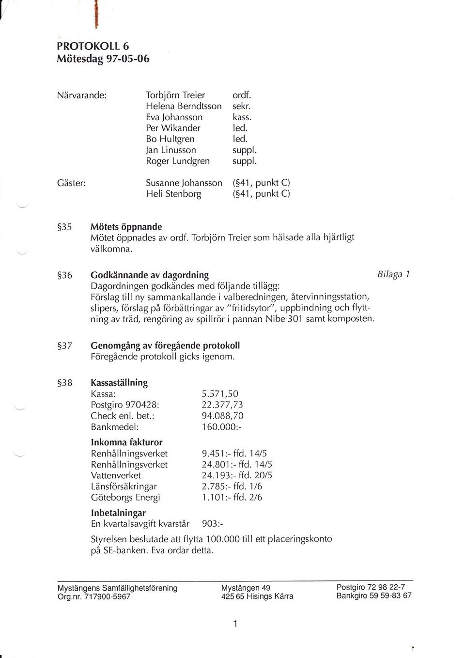 Godkännande av dagordning Dagordningen godkändes med foljande tillägg: Förslag ti I I ny sammanka I lande i val beredni ngen, återvi n ni ngsstation, slipers, forslag på förbättringar av