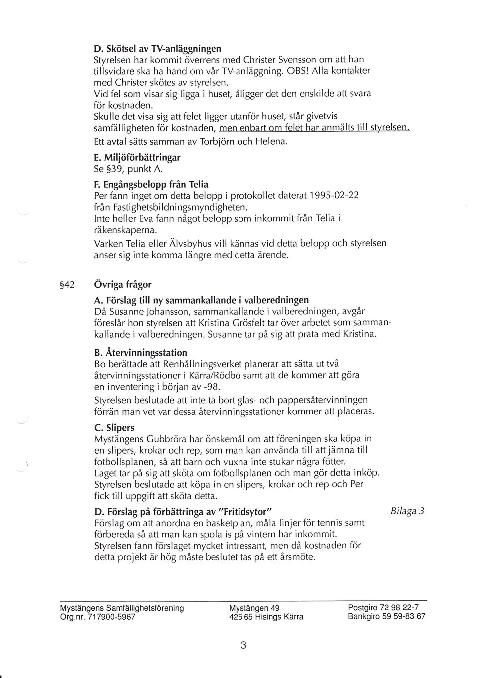 Skulle det visa sig att felet ligger utanför huset, står givetvis samfälligheten för kostnaden, men enbart om felet har anmälts till styrelsen. Ett avtal sätts samman av Torbjörn och Helena. E. Miljöförbättringar Se S39, punkt A.