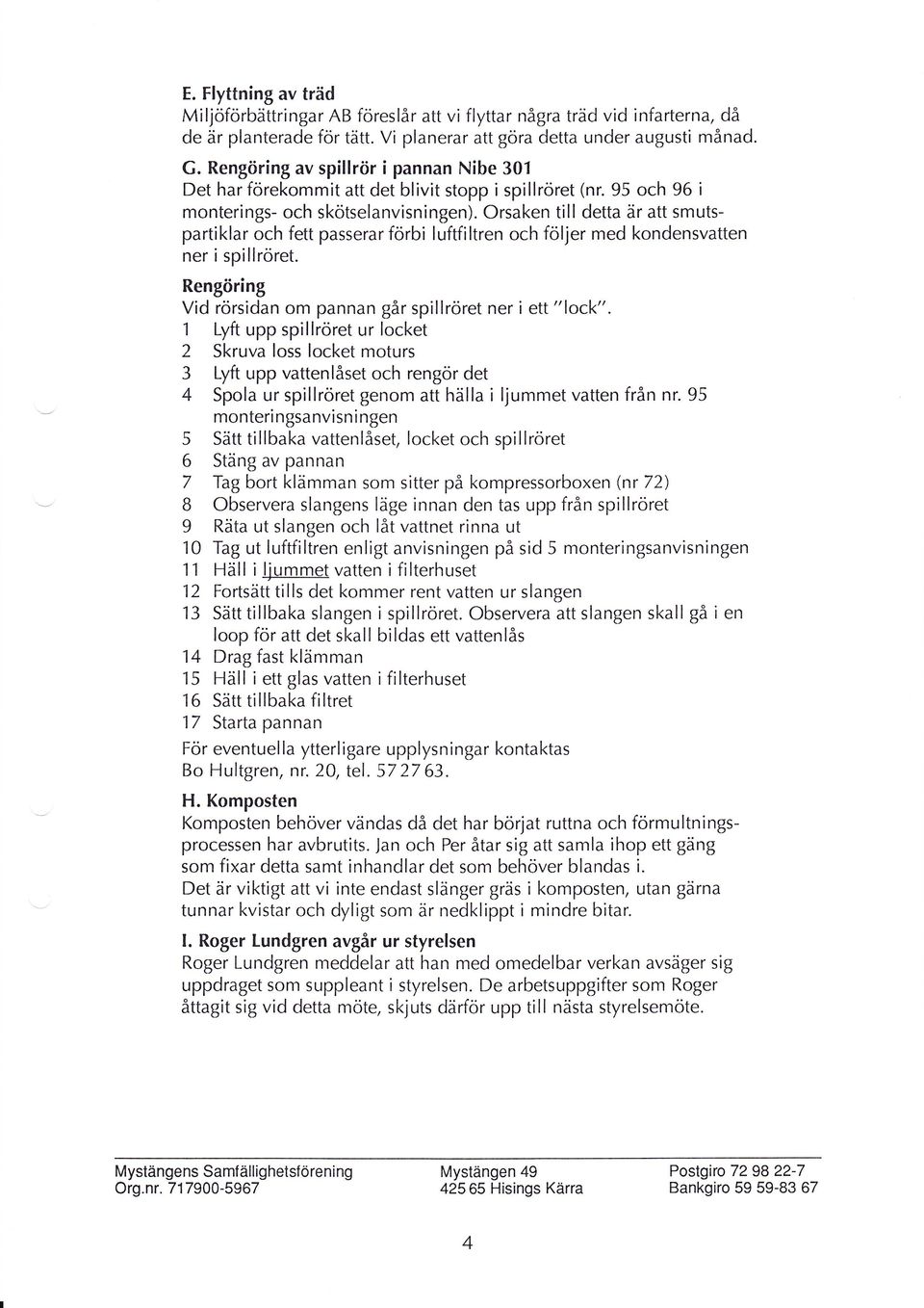 Orsaken till detta är att smutspartiklar och fett passerar forbi luftfiltren och följer med kondensvatten ner i spillröret. Rengöring Vid rörsidan om pannan går spillröret ner i ett "lock".