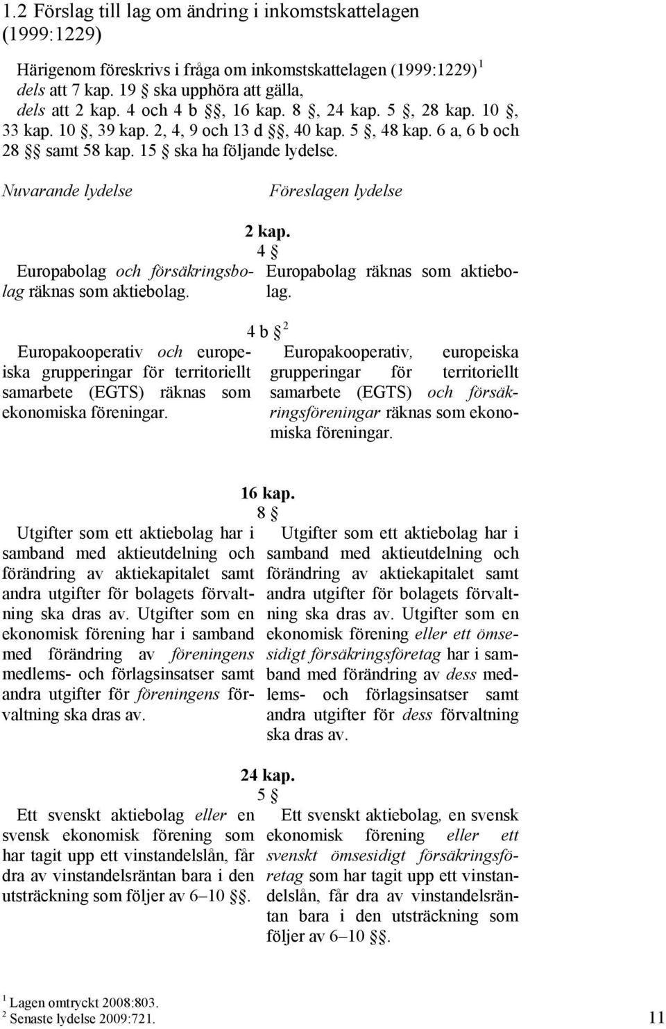 Nuvarande lydelse Föreslagen lydelse Europabolag och försäkringsbolag räknas som aktiebolag. 2 kap. 4 Europabolag räknas som aktiebolag.