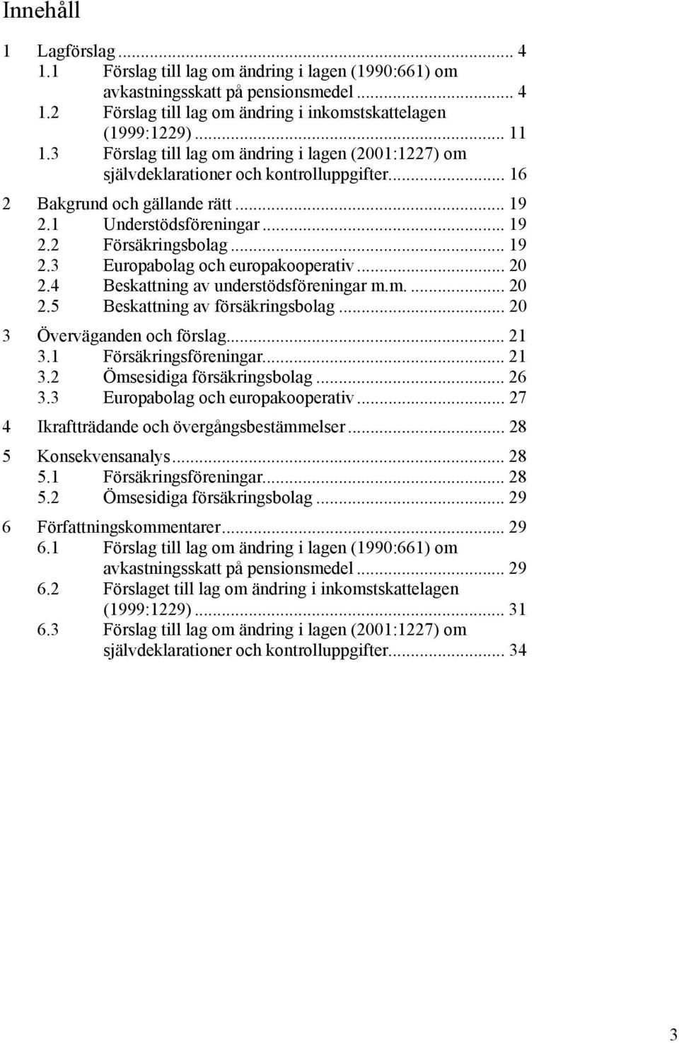 .. 20 2.4 Beskattning av understödsföreningar m.m.... 20 2.5 Beskattning av försäkringsbolag... 20 3 Överväganden och förslag... 21 3.1 Försäkringsföreningar... 21 3.2 Ömsesidiga försäkringsbolag.