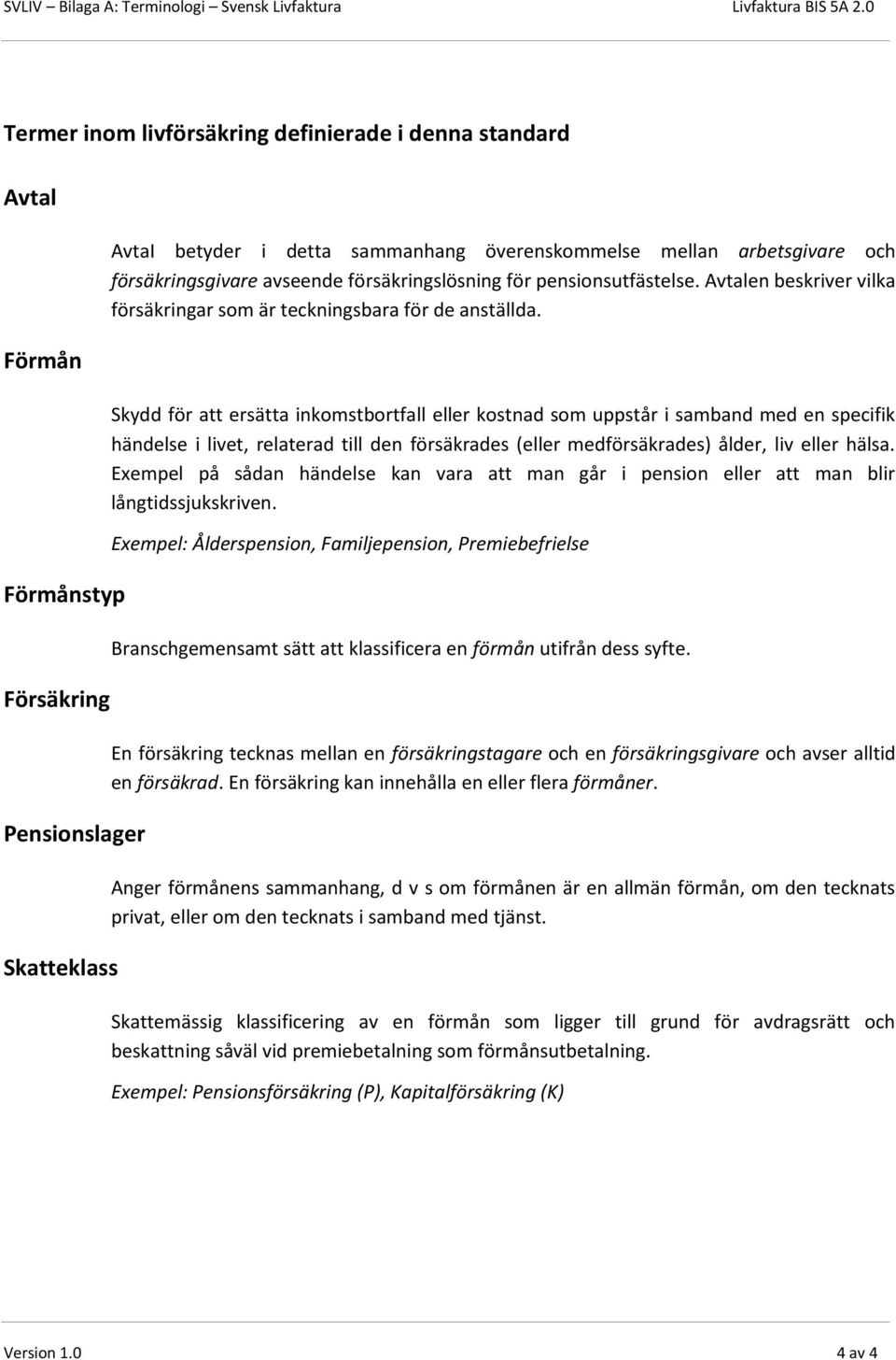 Skydd för att ersätta inkomstbortfall eller kostnad som uppstår i samband med en specifik händelse i livet, relaterad till den försäkrades (eller medförsäkrades) ålder, liv eller hälsa.