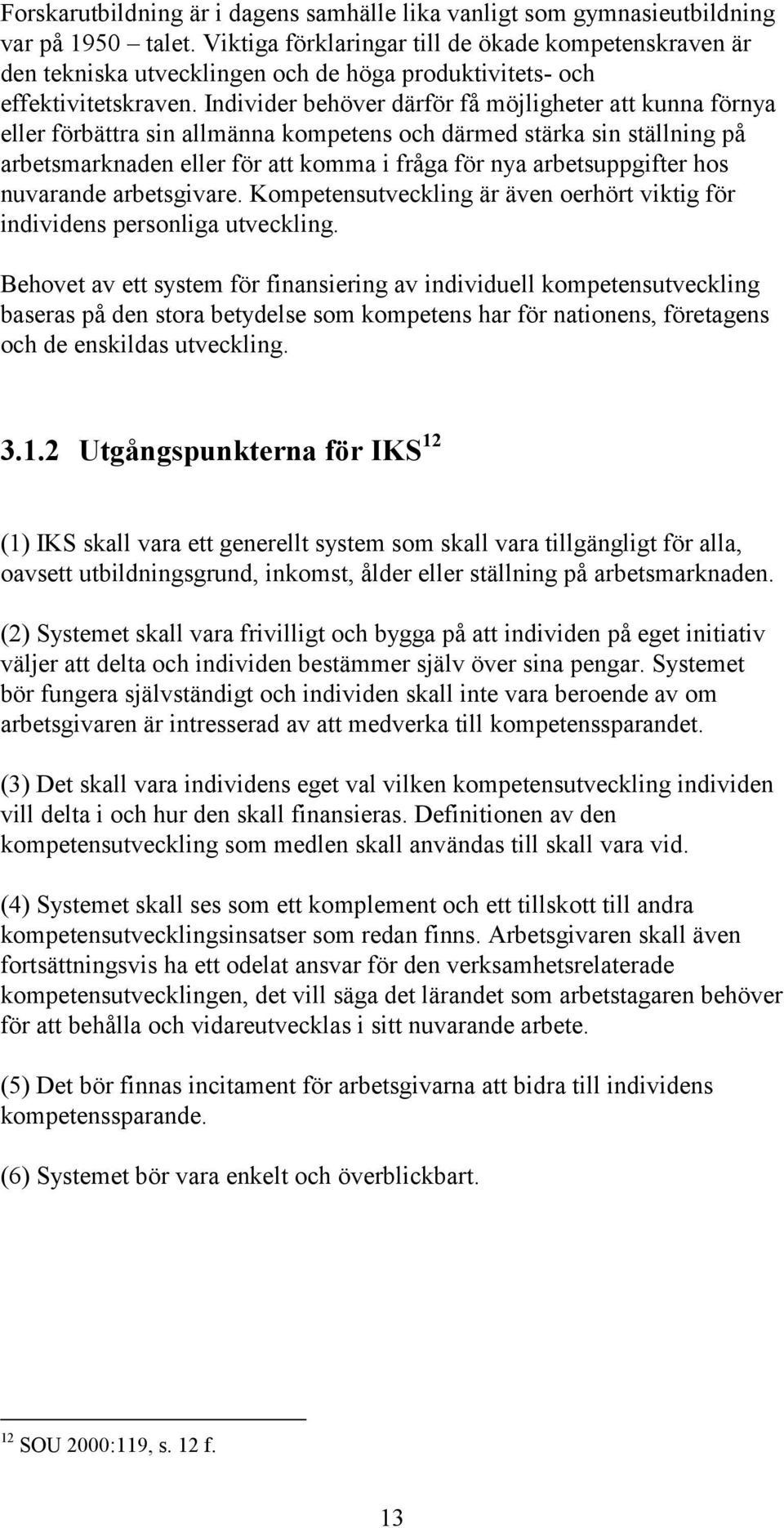 Individer behöver därför få möjligheter att kunna förnya eller förbättra sin allmänna kompetens och därmed stärka sin ställning på arbetsmarknaden eller för att komma i fråga för nya arbetsuppgifter