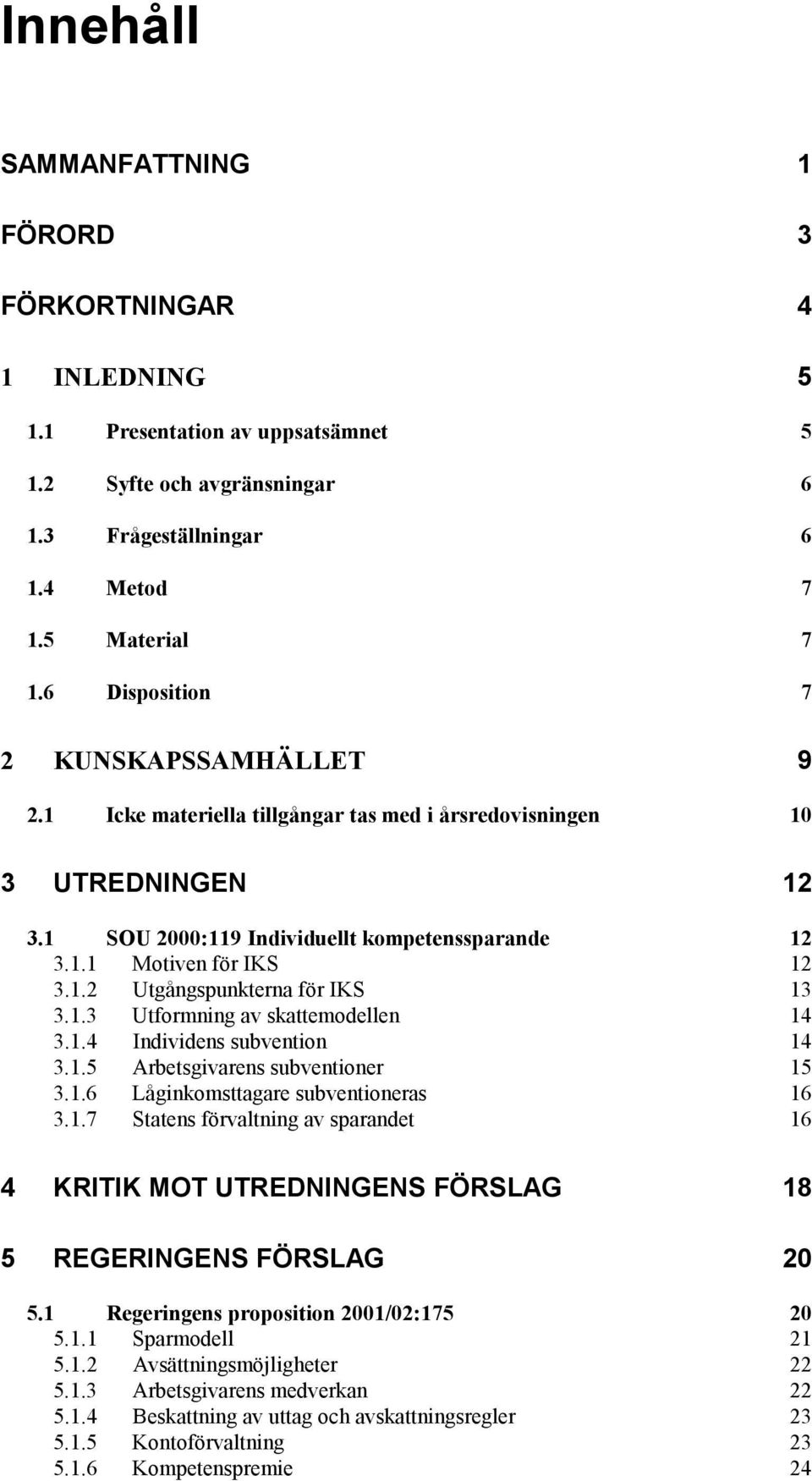 1.3 Utformning av skattemodellen 14 3.1.4 Individens subvention 14 3.1.5 Arbetsgivarens subventioner 15 3.1.6 Låginkomsttagare subventioneras 16 3.1.7 Statens förvaltning av sparandet 16 4 KRITIK MOT UTREDNINGENS FÖRSLAG 18 5 REGERINGENS FÖRSLAG 20 5.