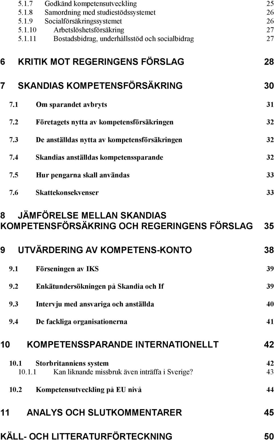 5 Hur pengarna skall användas 33 7.6 Skattekonsekvenser 33 8 JÄMFÖRELSE MELLAN SKANDIAS KOMPETENSFÖRSÄKRING OCH REGERINGENS FÖRSLAG 35 9 UTVÄRDERING AV KOMPETENS-KONTO 38 9.1 Förseningen av IKS 39 9.