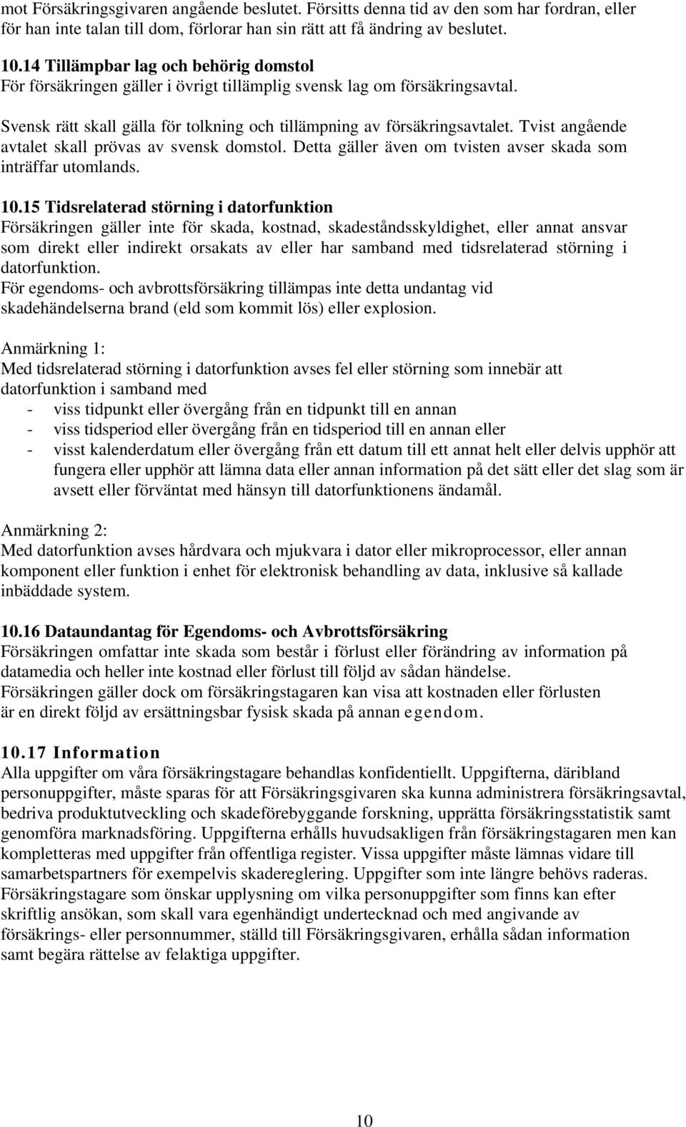 Tvist angående avtalet skall prövas av svensk domstol. Detta gäller även om tvisten avser skada som inträffar utomlands. 10.