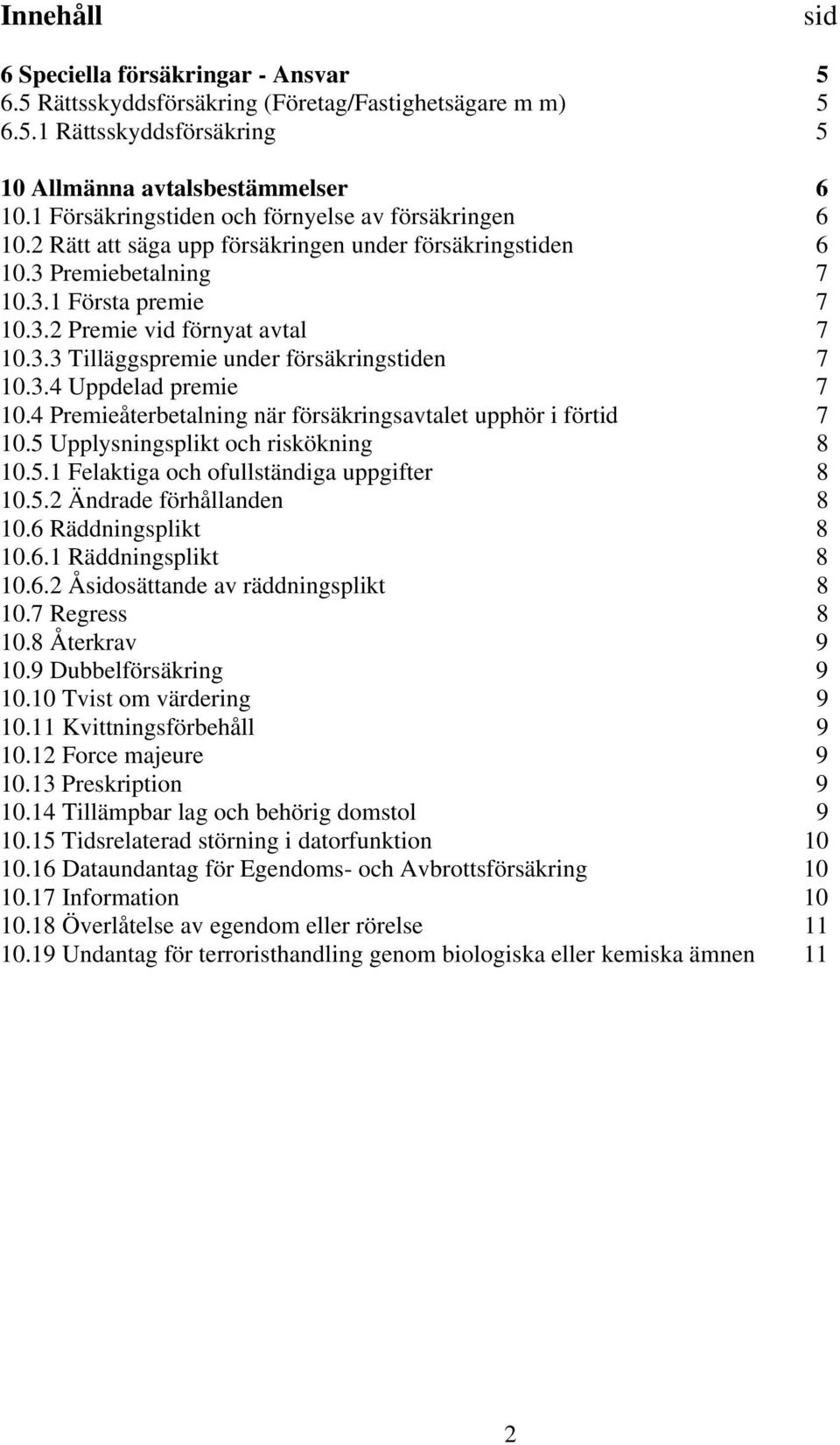 3.4 Uppdelad premie 7 10.4 Premieåterbetalning när försäkringsavtalet upphör i förtid 7 10.5 Upplysningsplikt och riskökning 8 10.5.1 Felaktiga och ofullständiga uppgifter 8 10.5.2 Ändrade förhållanden 8 10.