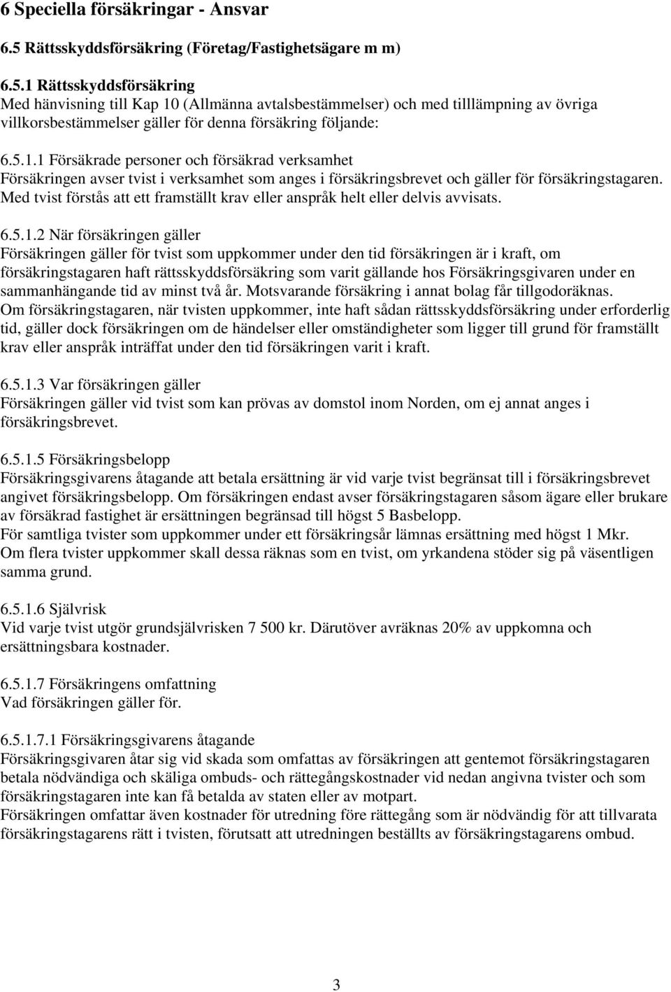 1 Rättsskyddsförsäkring Med hänvisning till Kap 10 (Allmänna avtalsbestämmelser) och med tilllämpning av övriga villkorsbestämmelser gäller för denna försäkring följande: 6.5.1.1 Försäkrade personer och försäkrad verksamhet Försäkringen avser tvist i verksamhet som anges i försäkringsbrevet och gäller för försäkringstagaren.