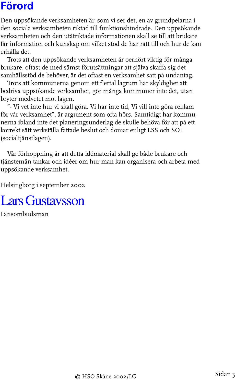 Trots att den uppsökande verksamheten är oerhört viktig för många brukare, oftast de med sämst förutsättningar att själva skaffa sig det samhällsstöd de behöver, är det oftast en verksamhet satt på