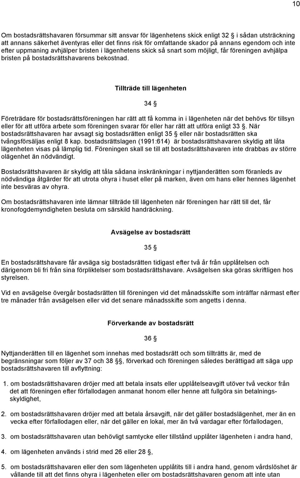 Tillträde till lägenheten 34 Företrädare för bostadsrättsföreningen har rätt att få komma in i lägenheten när det behövs för tillsyn eller för att utföra arbete som föreningen svarar för eller har