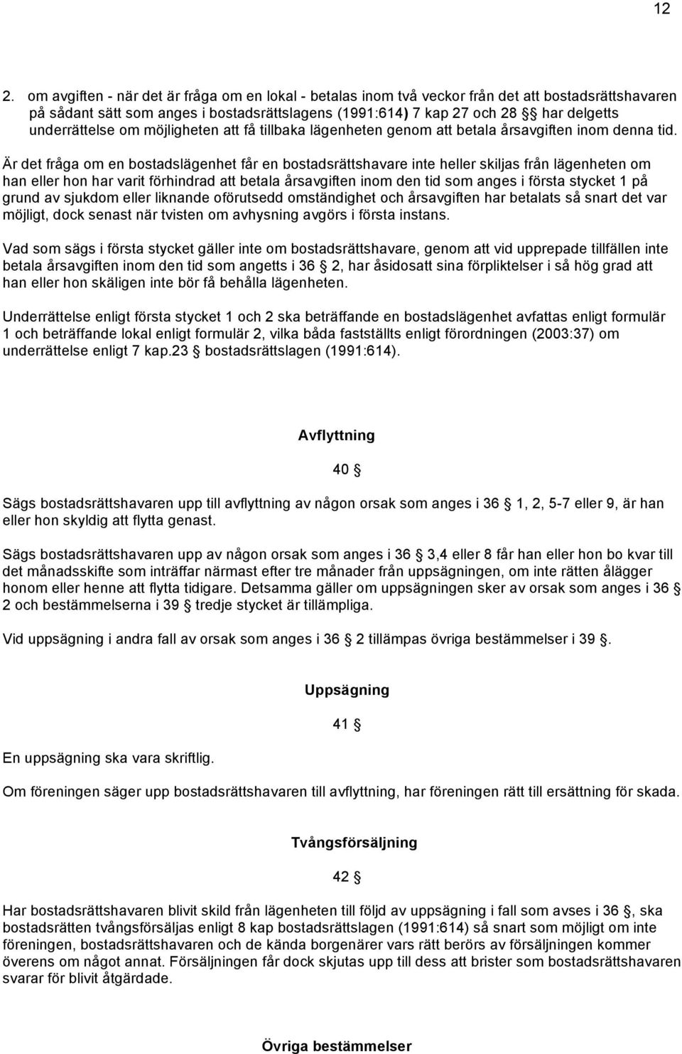 Är det fråga om en bostadslägenhet får en bostadsrättshavare inte heller skiljas från lägenheten om han eller hon har varit förhindrad att betala årsavgiften inom den tid som anges i första stycket 1