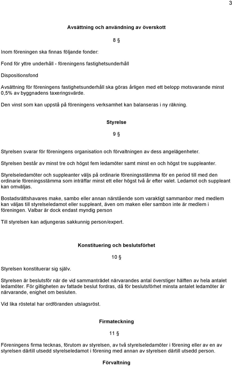 Styrelse 9 Styrelsen svarar för föreningens organisation och förvaltningen av dess angelägenheter. Styrelsen består av minst tre och högst fem ledamöter samt minst en och högst tre suppleanter.