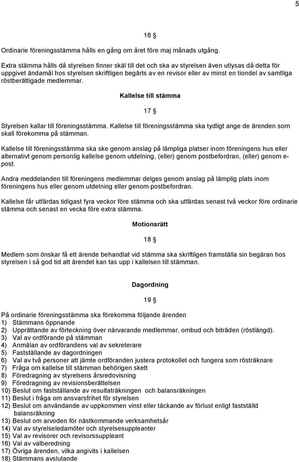 samtliga röstberättigade medlemmar. Kallelse till stämma 17 Styrelsen kallar till föreningsstämma. Kallelse till föreningsstämma ska tydligt ange de ärenden som skall förekomma på stämman.