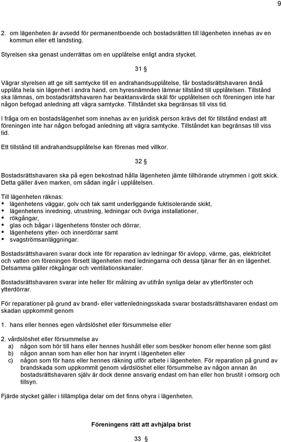 Tillstånd ska lämnas, om bostadsrättshavaren har beaktansvärda skäl för upplåtelsen och föreningen inte har någon befogad anledning att vägra samtycke. Tillståndet ska begränsas till viss tid.