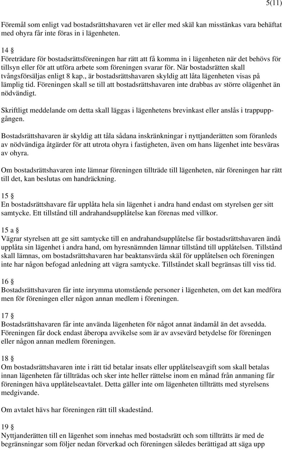 När bostadsrätten skall tvångsförsäljas enligt 8 kap., är bostadsrättshavaren skyldig att låta lägenheten visas på lämplig tid.