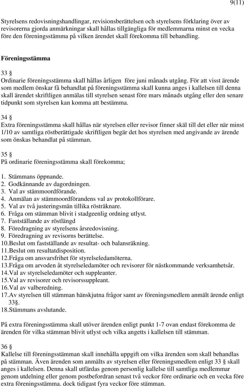 För att visst ärende som medlem önskar få behandlat på föreningsstämma skall kunna anges i kallelsen till denna skall ärendet skriftligen anmälas till styrelsen senast före mars månads utgång eller