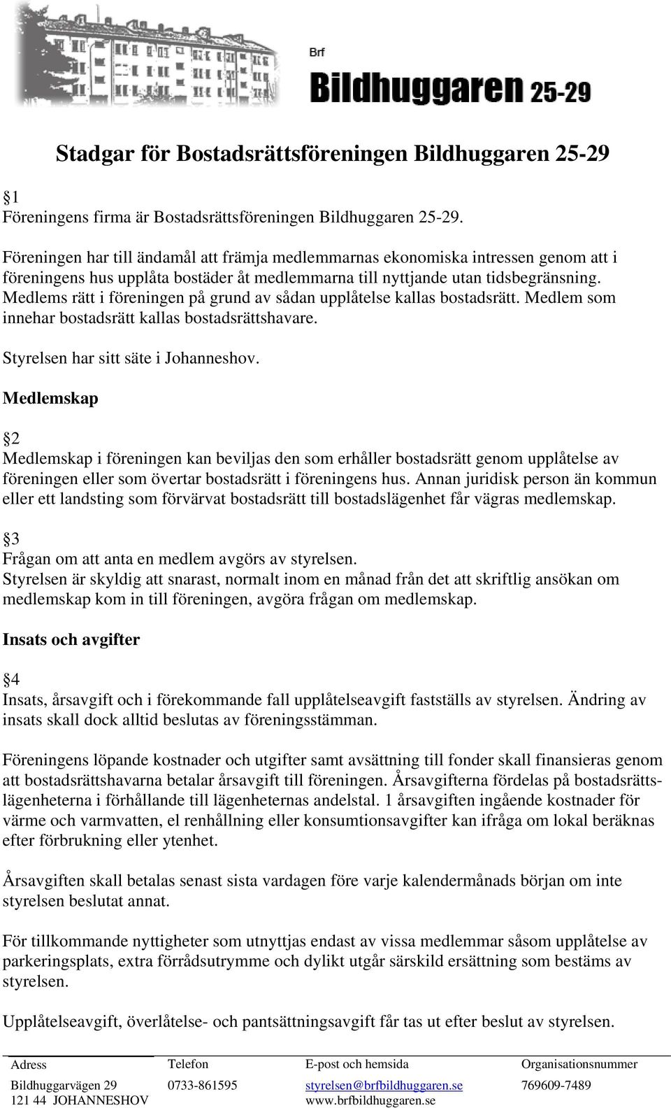 Medlems rätt i föreningen på grund av sådan upplåtelse kallas bostadsrätt. Medlem som innehar bostadsrätt kallas bostadsrättshavare. Styrelsen har sitt säte i Johanneshov.