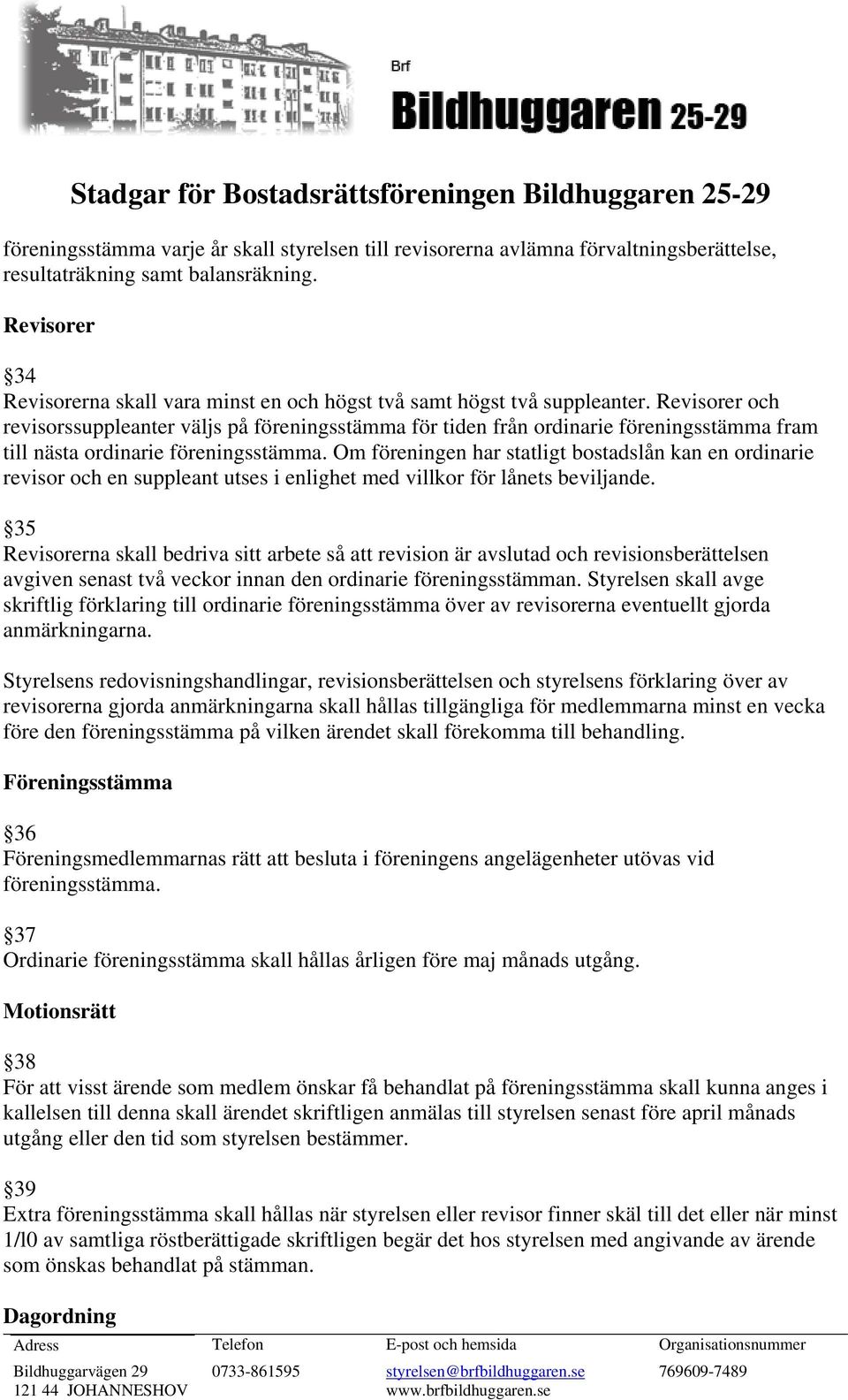 Revisorer och revisorssuppleanter väljs på föreningsstämma för tiden från ordinarie föreningsstämma fram till nästa ordinarie föreningsstämma.