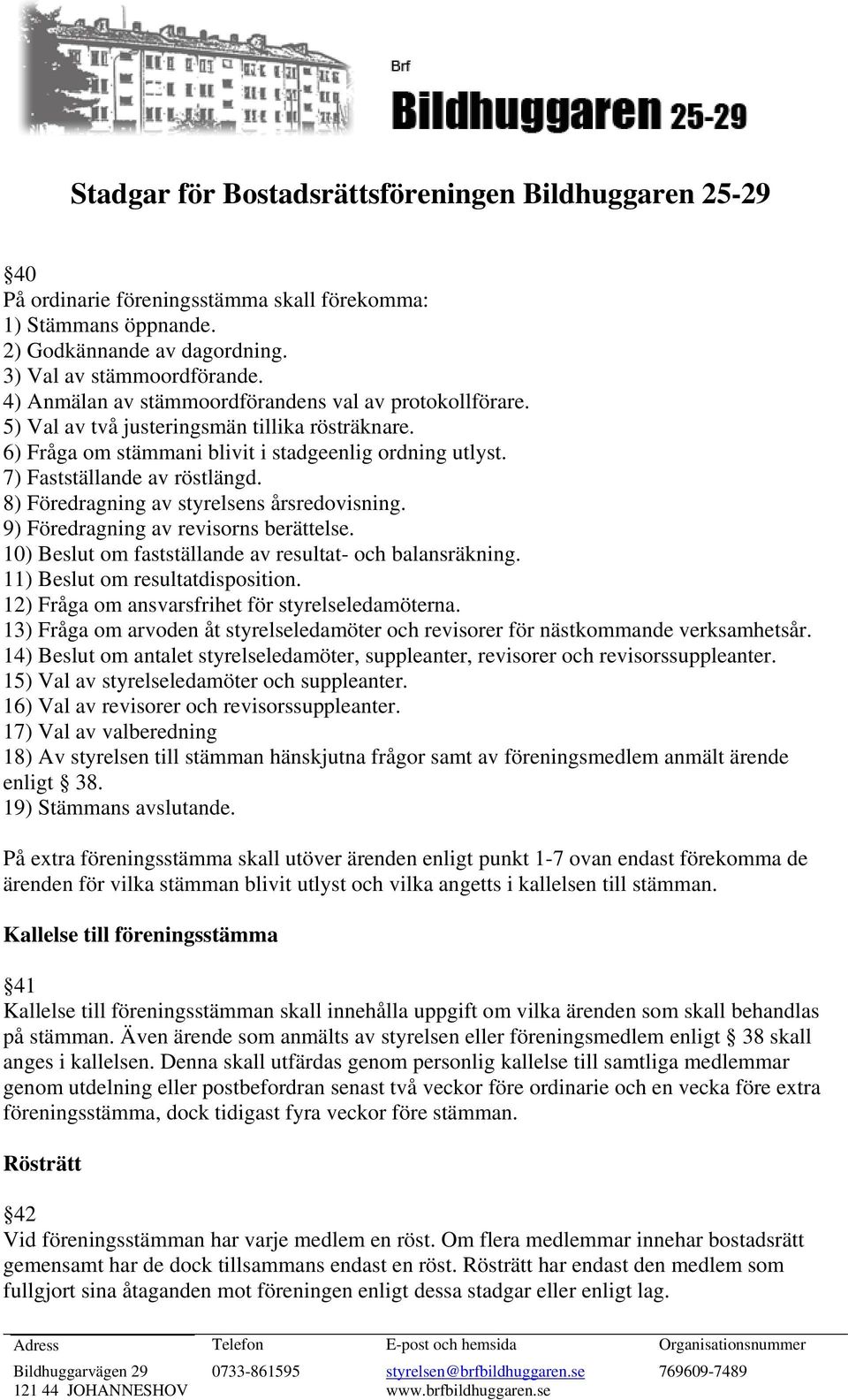 9) Föredragning av revisorns berättelse. 10) Beslut om fastställande av resultat- och balansräkning. 11) Beslut om resultatdisposition. 12) Fråga om ansvarsfrihet för styrelseledamöterna.