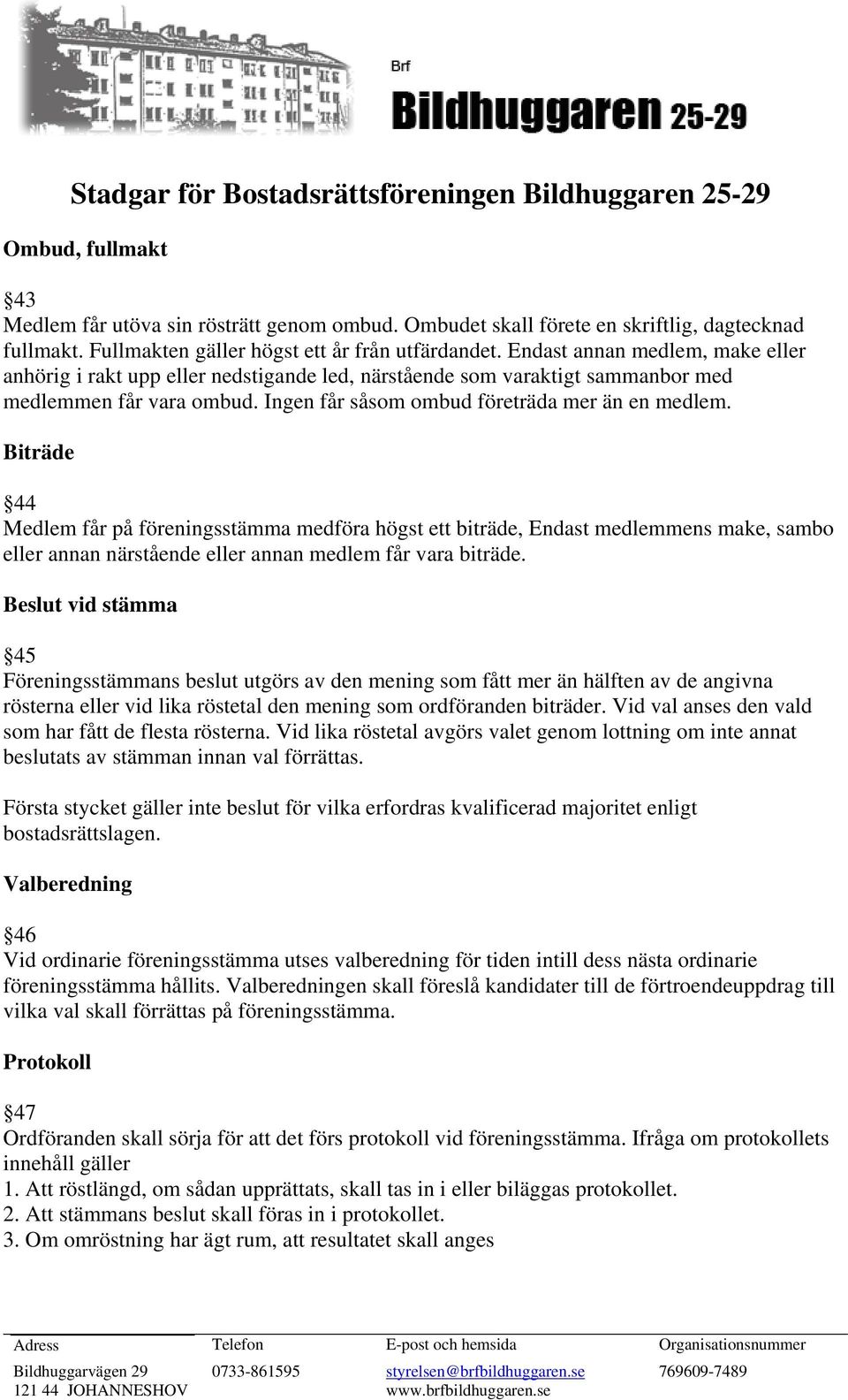 Biträde 44 Medlem får på föreningsstämma medföra högst ett biträde, Endast medlemmens make, sambo eller annan närstående eller annan medlem får vara biträde.