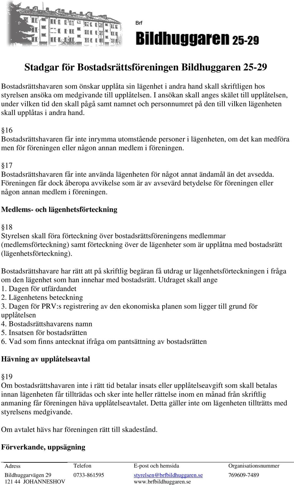 16 Bostadsrättshavaren får inte inrymma utomstående personer i lägenheten, om det kan medföra men för föreningen eller någon annan medlem i föreningen.