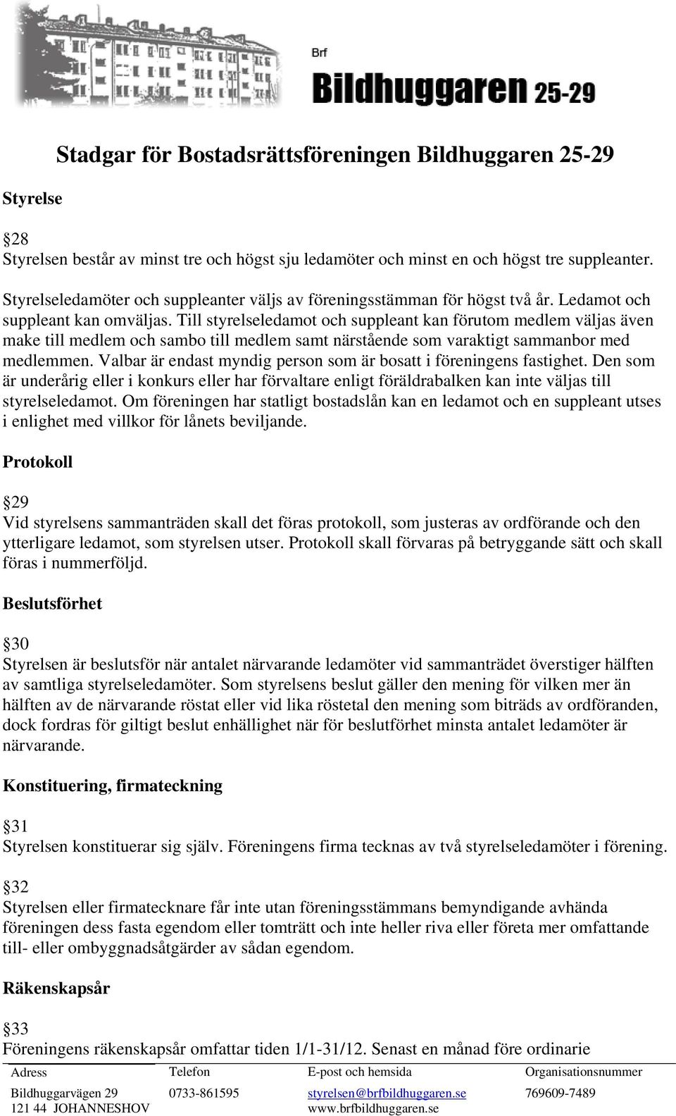 Till styrelseledamot och suppleant kan förutom medlem väljas även make till medlem och sambo till medlem samt närstående som varaktigt sammanbor med medlemmen.