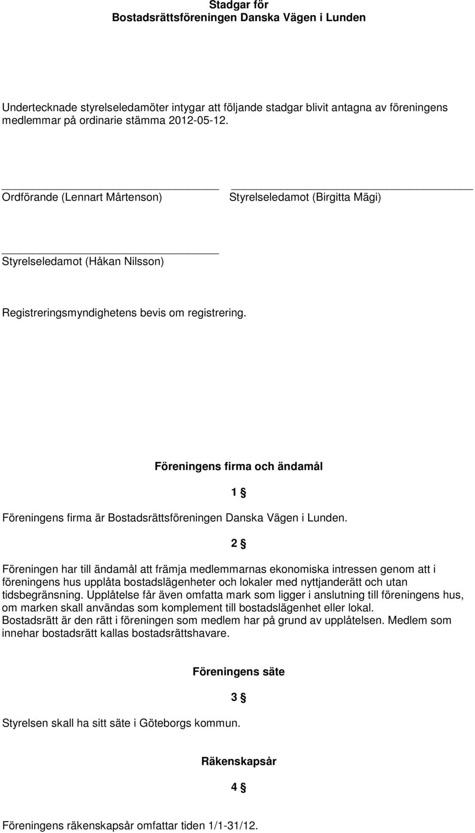 Föreningens firma och ändamål Föreningens firma är Bostadsrättsföreningen Danska Vägen i Lunden.