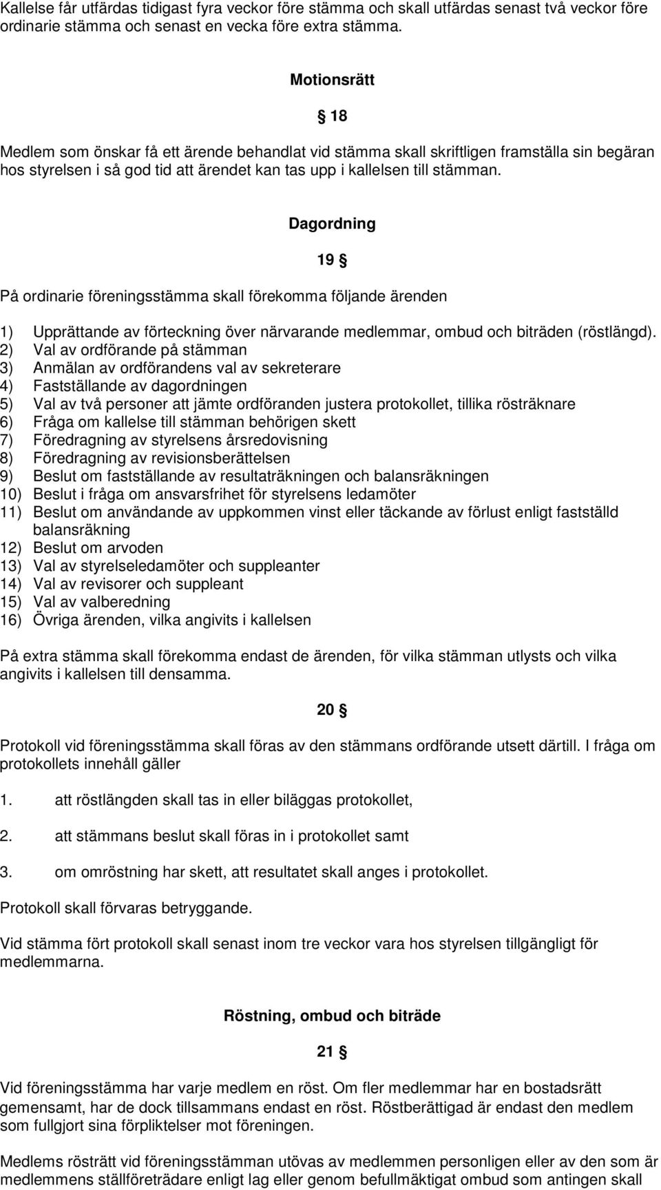 Dagordning 19 På ordinarie föreningsstämma skall förekomma följande ärenden 1) Upprättande av förteckning över närvarande medlemmar, ombud och biträden (röstlängd).