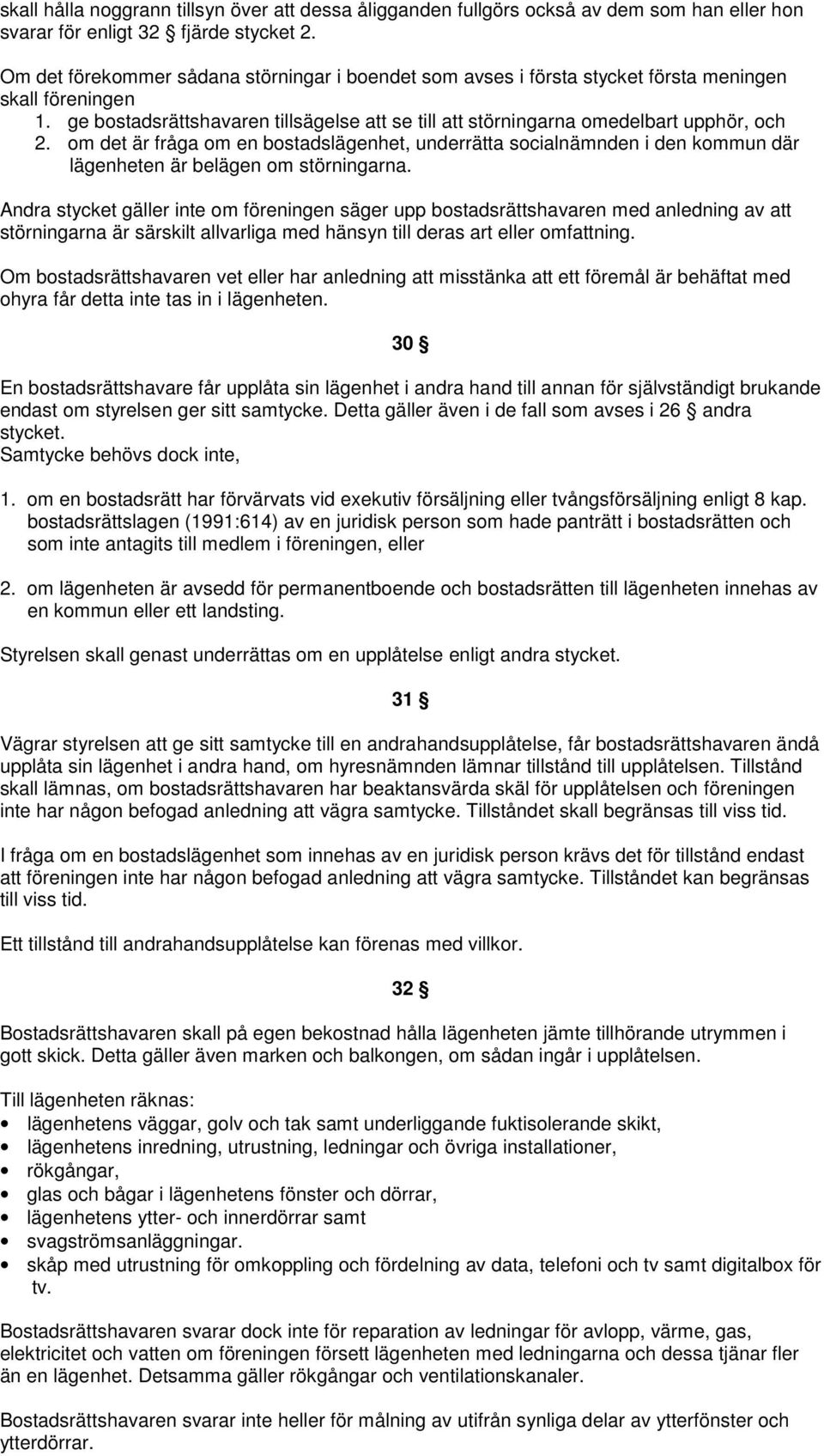 om det är fråga om en bostadslägenhet, underrätta socialnämnden i den kommun där lägenheten är belägen om störningarna.