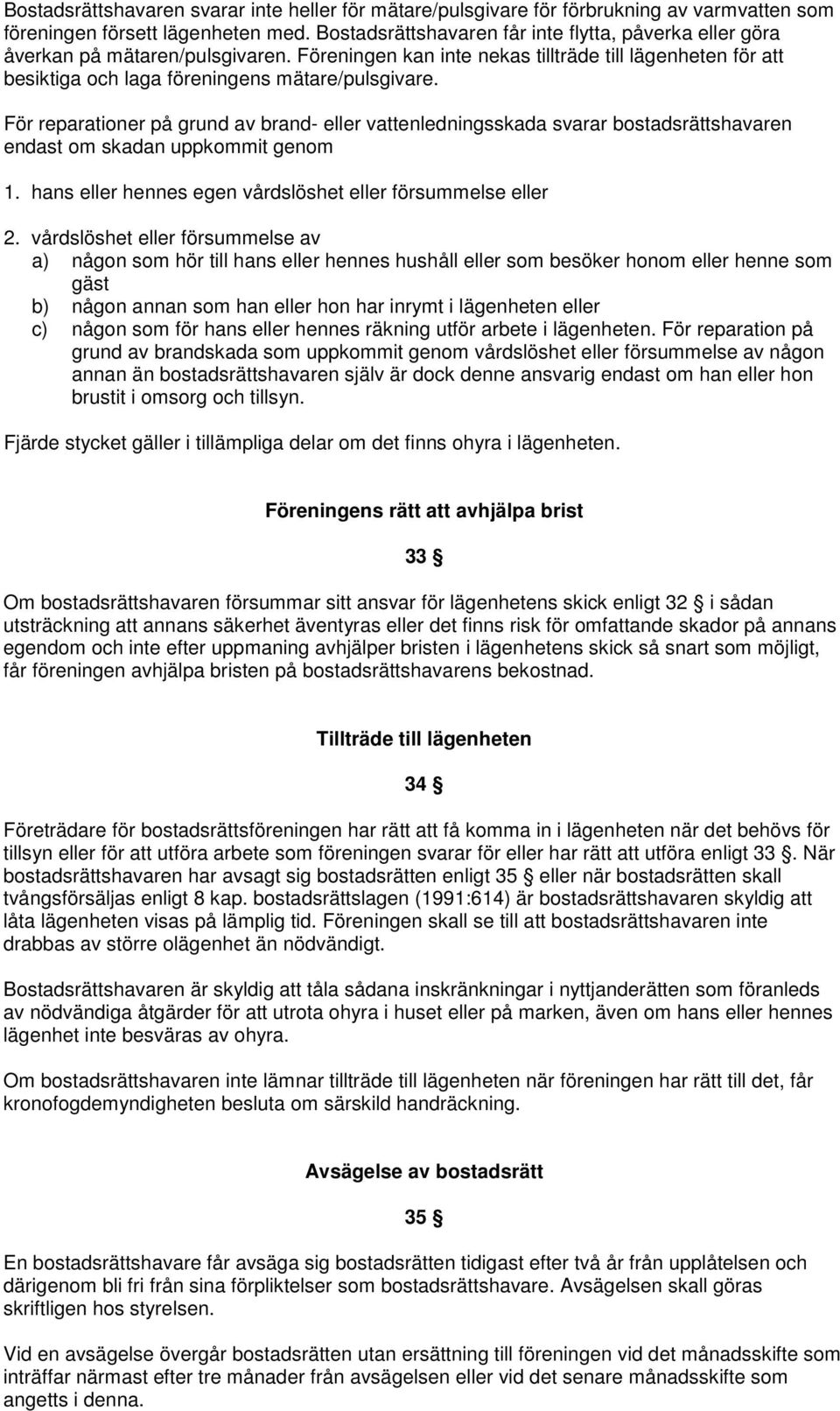 För reparationer på grund av brand- eller vattenledningsskada svarar bostadsrättshavaren endast om skadan uppkommit genom 1. hans eller hennes egen vårdslöshet eller försummelse eller 2.