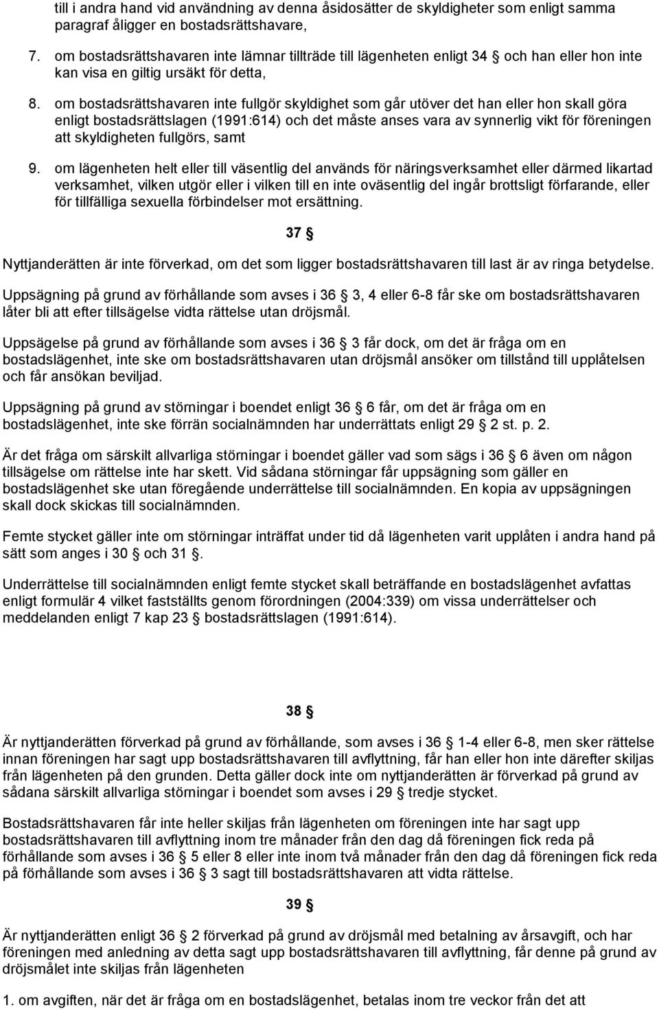 om bostadsrättshavaren inte fullgör skyldighet som går utöver det han eller hon skall göra enligt bostadsrättslagen (1991:614) och det måste anses vara av synnerlig vikt för föreningen skyldigheten