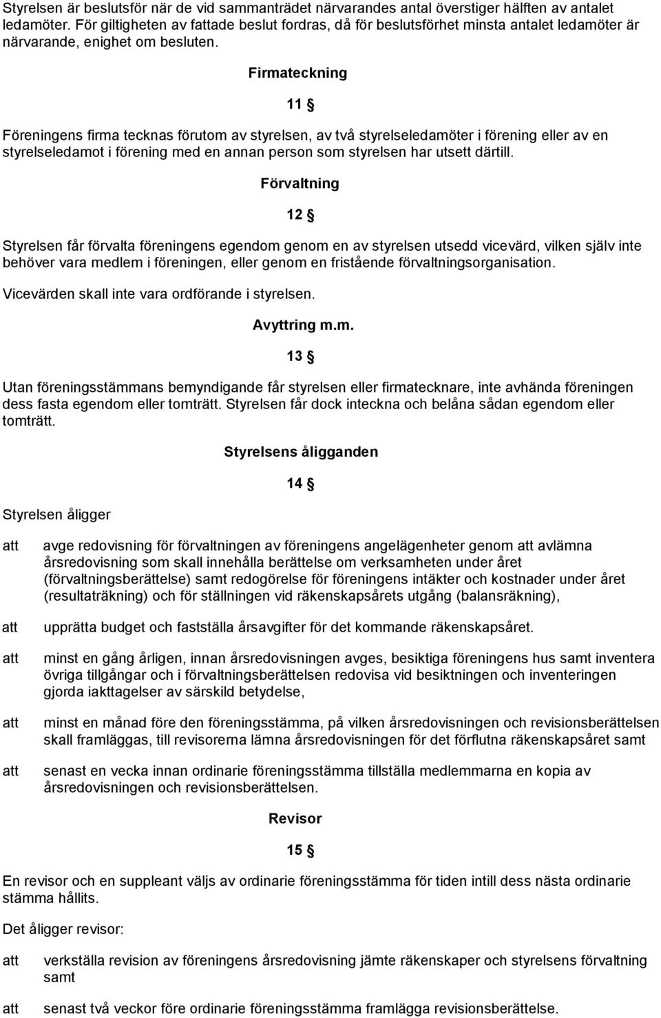 Firmateckning 11 Föreningens firma tecknas förutom av styrelsen, av två styrelseledamöter i förening eller av en styrelseledamot i förening med en annan person som styrelsen har utsett därtill.