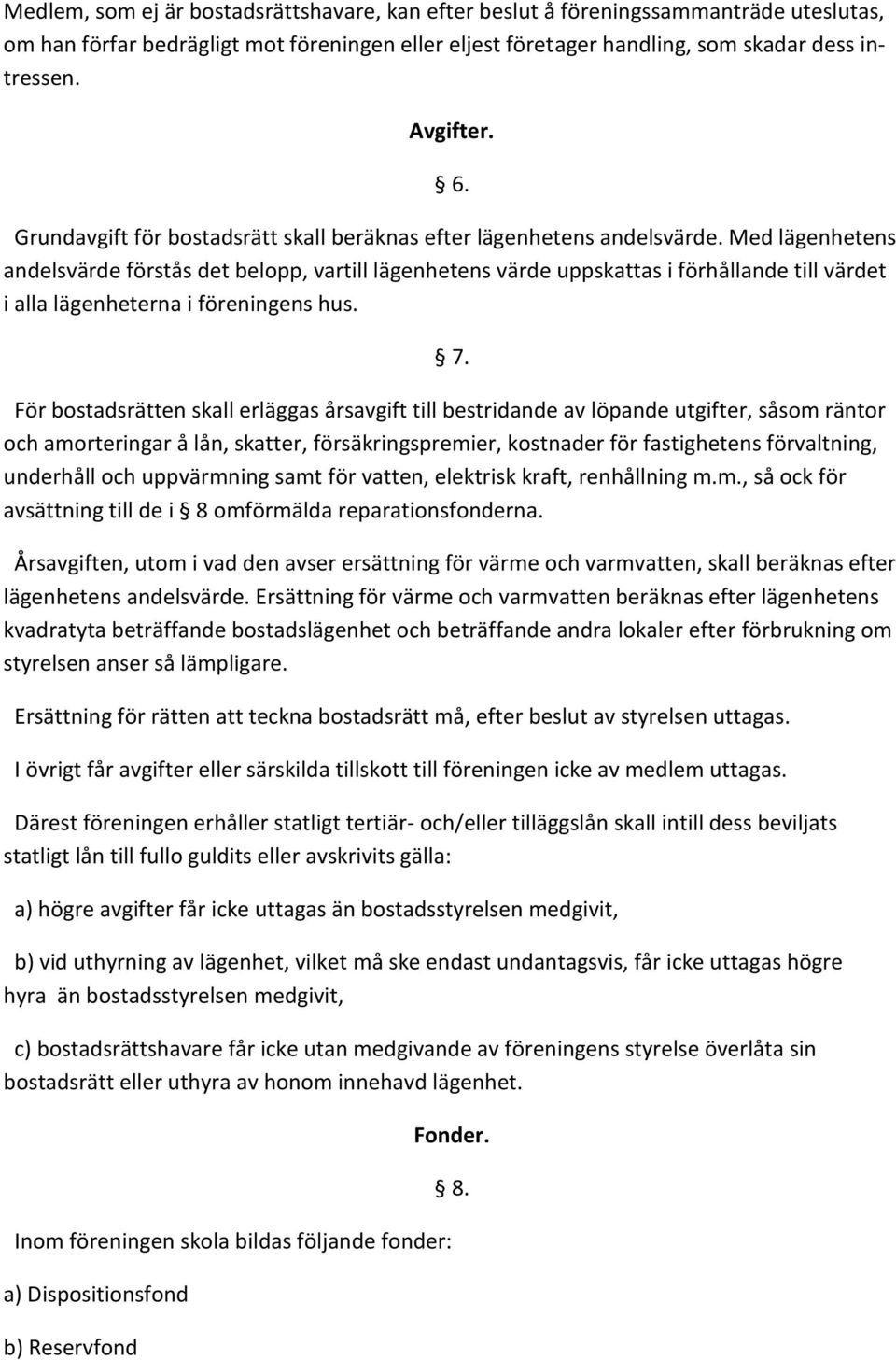 Med lägenhetens andelsvärde förstås det belopp, vartill lägenhetens värde uppskattas i förhållande till värdet i alla lägenheterna i föreningens hus. 7.